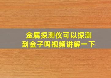 金属探测仪可以探测到金子吗视频讲解一下