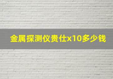 金属探测仪贵仕x10多少钱