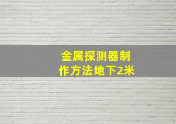 金属探测器制作方法地下2米