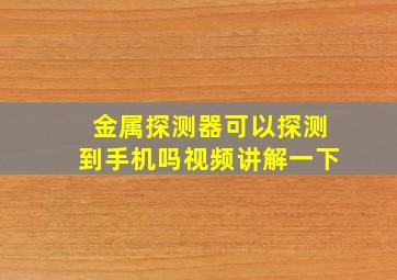 金属探测器可以探测到手机吗视频讲解一下