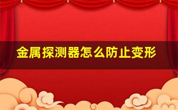 金属探测器怎么防止变形