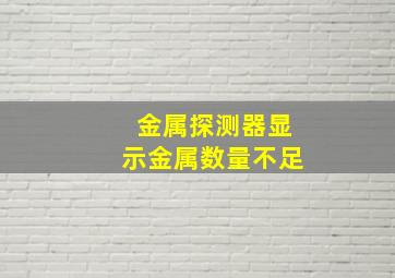 金属探测器显示金属数量不足