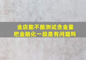 金店能不能测试含金量把金融化一段是有问题吗