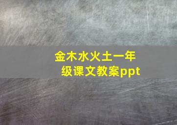 金木水火土一年级课文教案ppt