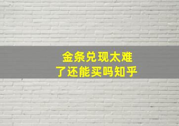 金条兑现太难了还能买吗知乎