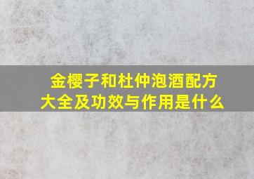 金樱子和杜仲泡酒配方大全及功效与作用是什么