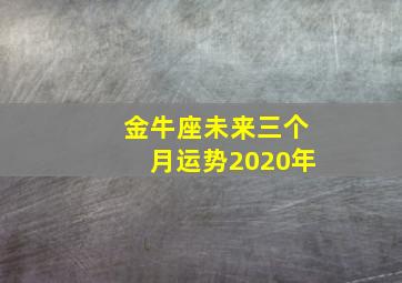 金牛座未来三个月运势2020年