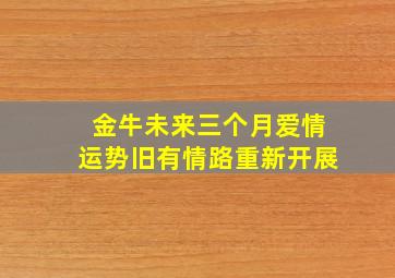 金牛未来三个月爱情运势旧有情路重新开展