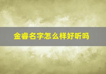 金睿名字怎么样好听吗