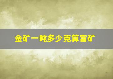 金矿一吨多少克算富矿