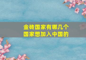 金砖国家有哪几个国家想加入中国的