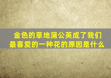 金色的草地蒲公英成了我们最喜爱的一种花的原因是什么