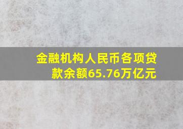 金融机构人民币各项贷款余额65.76万亿元