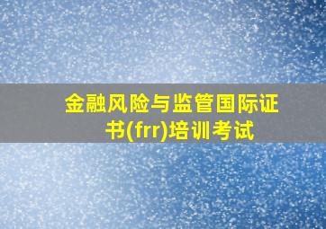 金融风险与监管国际证书(frr)培训考试