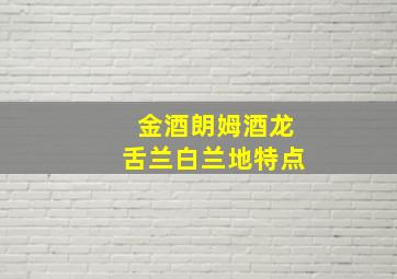 金酒朗姆酒龙舌兰白兰地特点