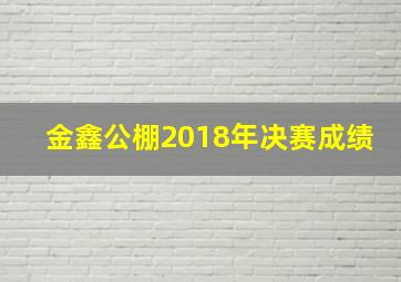 金鑫公棚2018年决赛成绩