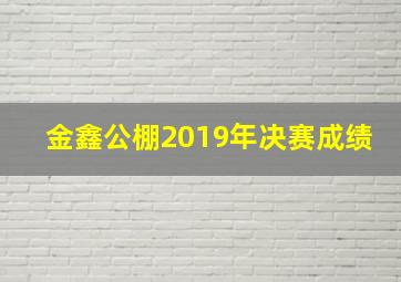 金鑫公棚2019年决赛成绩