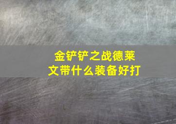 金铲铲之战德莱文带什么装备好打