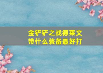 金铲铲之战德莱文带什么装备最好打