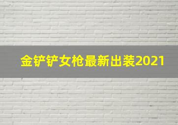 金铲铲女枪最新出装2021