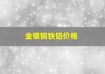 金银铜铁铝价格