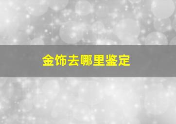 金饰去哪里鉴定