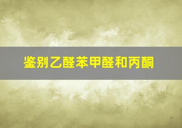 鉴别乙醛苯甲醛和丙酮