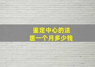 鉴定中心的法医一个月多少钱