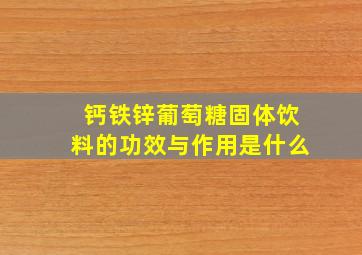 钙铁锌葡萄糖固体饮料的功效与作用是什么