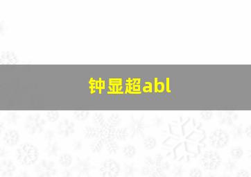 钟显超abl