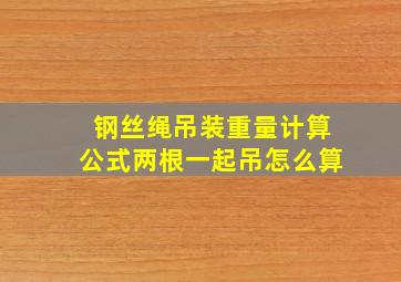 钢丝绳吊装重量计算公式两根一起吊怎么算