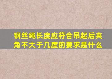 钢丝绳长度应符合吊起后夹角不大于几度的要求是什么