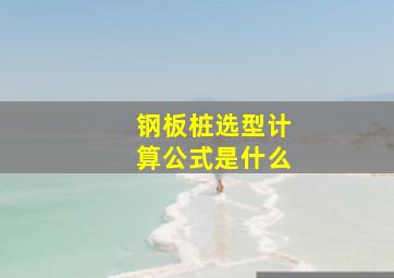 钢板桩选型计算公式是什么