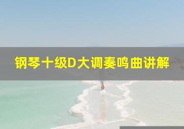 钢琴十级D大调奏鸣曲讲解