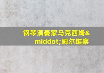 钢琴演奏家马克西姆·姆尔维察