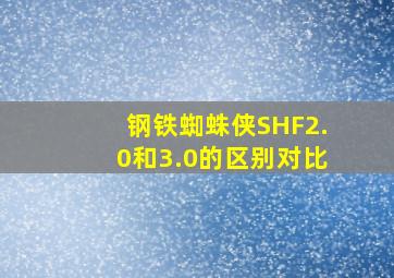 钢铁蜘蛛侠SHF2.0和3.0的区别对比