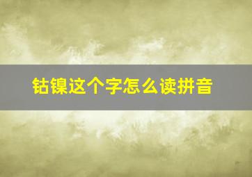 钴镍这个字怎么读拼音