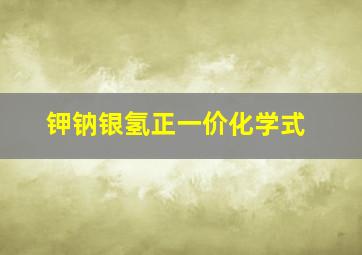 钾钠银氢正一价化学式