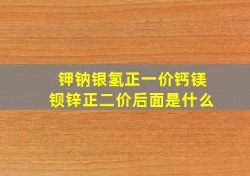 钾钠银氢正一价钙镁钡锌正二价后面是什么