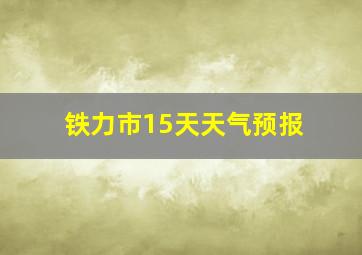 铁力市15天天气预报