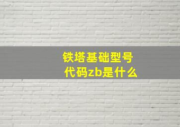 铁塔基础型号代码zb是什么