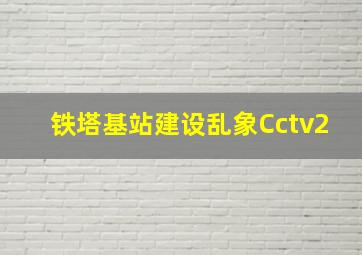 铁塔基站建设乱象Cctv2