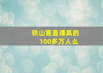 铁山靠直播真的100多万人么