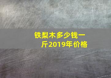 铁梨木多少钱一斤2019年价格