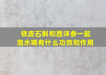 铁皮石斛和西洋参一起泡水喝有什么功效和作用