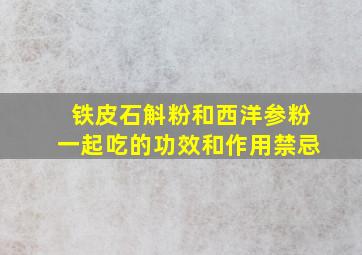 铁皮石斛粉和西洋参粉一起吃的功效和作用禁忌