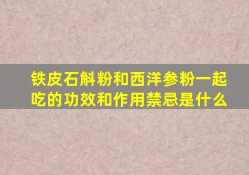 铁皮石斛粉和西洋参粉一起吃的功效和作用禁忌是什么