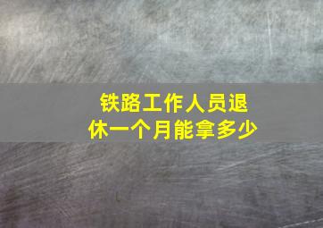 铁路工作人员退休一个月能拿多少