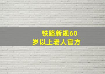 铁路新规60岁以上老人官方