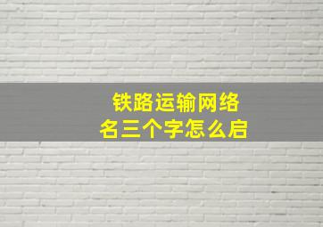 铁路运输网络名三个字怎么启